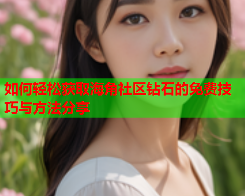 如何轻松获取海角社区钻石的免费技巧与方法分享