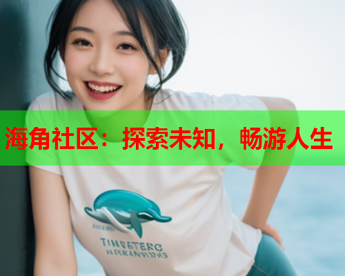 海角社区：探索未知，畅游人生