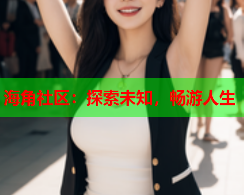 海角社区：探索未知，畅游人生