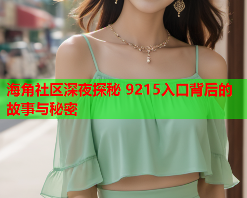 海角社区深夜探秘 9215入口背后的故事与秘密