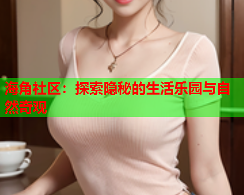 海角社区：探索隐秘的生活乐园与自然奇观