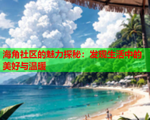 海角社区的魅力探秘：发现生活中的美好与温暖