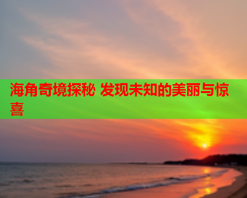 海角奇境探秘 发现未知的美丽与惊喜