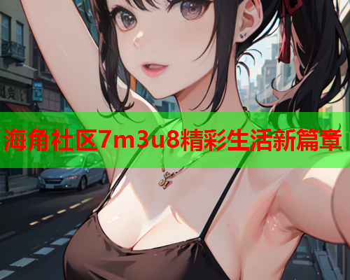 海角社区7m3u8精彩生活新篇章