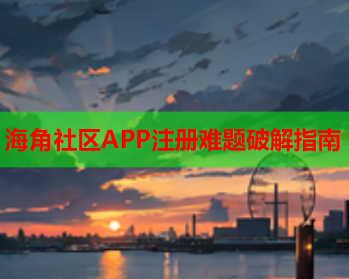 海角社区APP注册难题破解指南