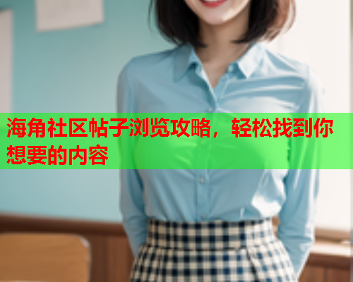 海角社区帖子浏览攻略，轻松找到你想要的内容