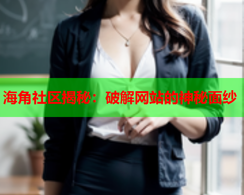 海角社区揭秘：破解网站的神秘面纱