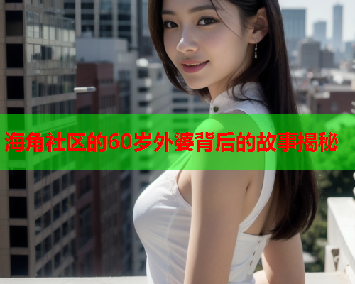 海角社区的60岁外婆背后的故事揭秘