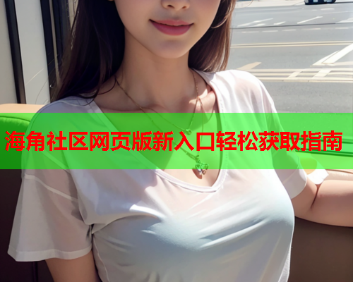 海角社区网页版新入口轻松获取指南