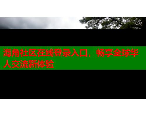 海角社区在线登录入口，畅享全球华人交流新体验