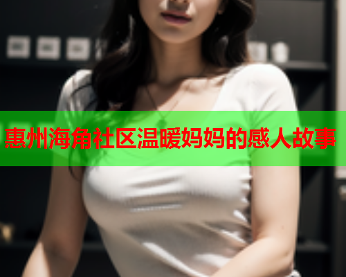 惠州海角社区温暖妈妈的感人故事