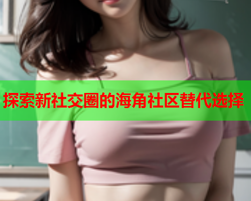 探索新社交圈的海角社区替代选择