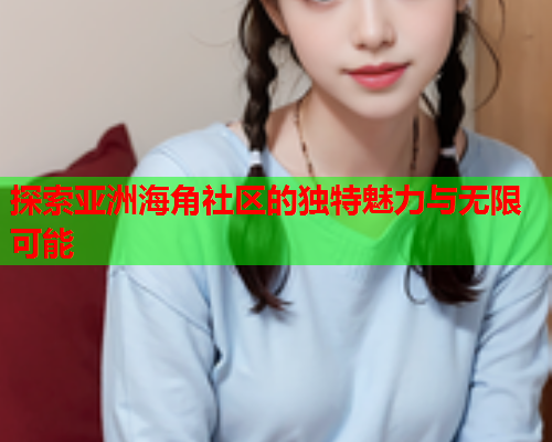 探索亚洲海角社区的独特魅力与无限可能