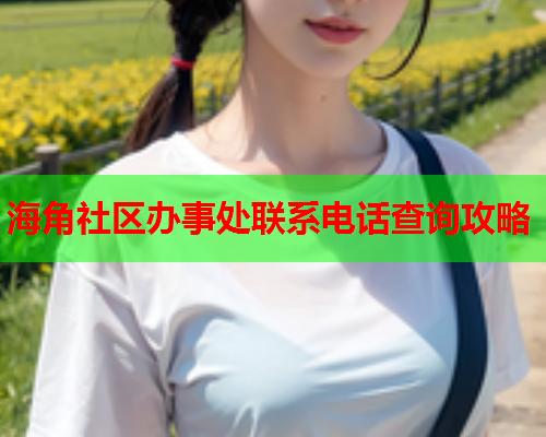 海角社区办事处联系电话查询攻略