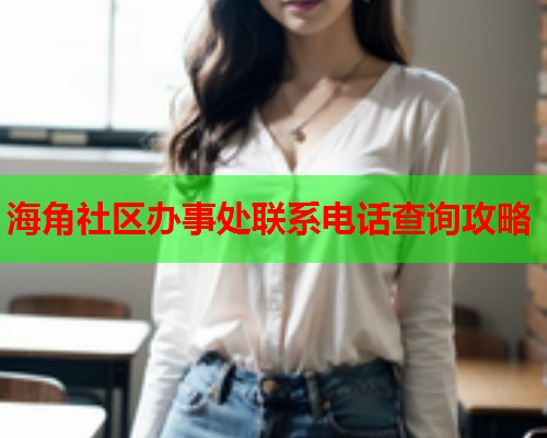 海角社区办事处联系电话查询攻略