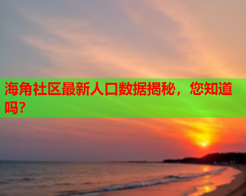 海角社区最新人口数据揭秘，您知道吗？