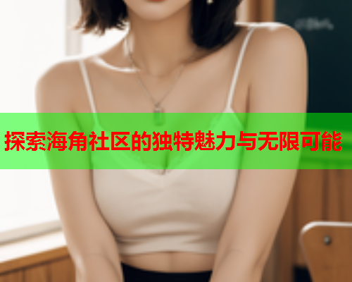 探索海角社区的独特魅力与无限可能