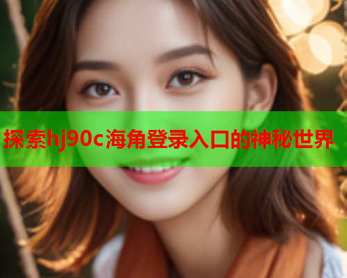 探索hj90c海角登录入口的神秘世界