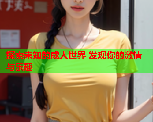 探索未知的成人世界 发现你的激情与乐趣