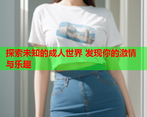 探索未知的成人世界 发现你的激情与乐趣