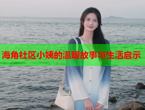 海角社区小姨的温暖故事与生活启示