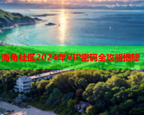 海角社区2024年VIP密码全攻略揭秘