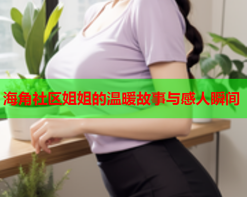 海角社区姐姐的温暖故事与感人瞬间