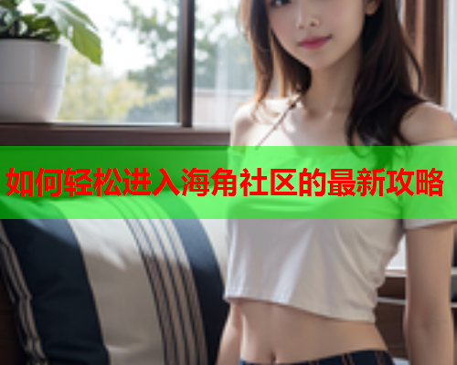 如何轻松进入海角社区的最新攻略