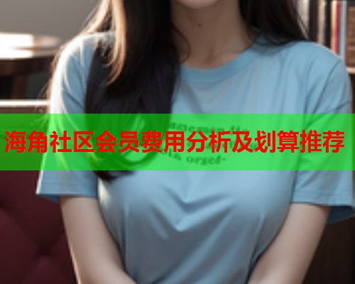 海角社区会员费用分析及划算推荐