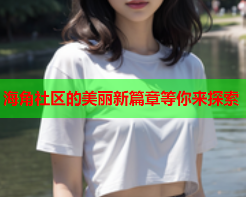 海角社区的美丽新篇章等你来探索