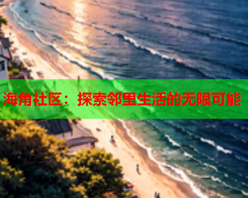 海角社区：探索邻里生活的无限可能