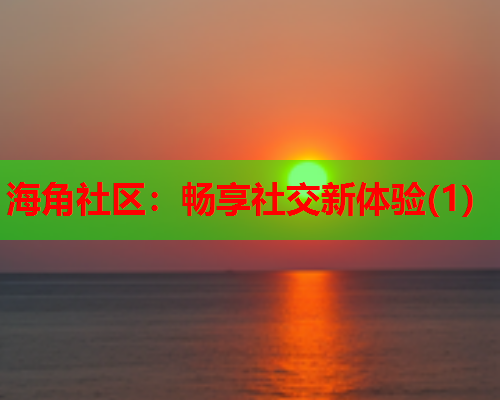 海角社区：畅享社交新体验(1)