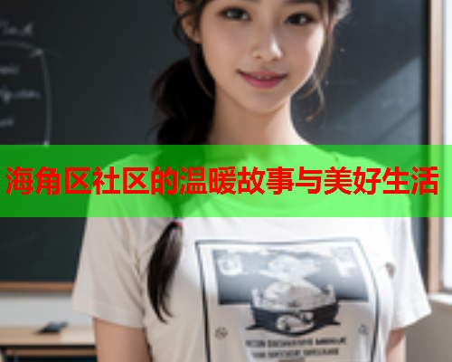 海角区社区的温暖故事与美好生活