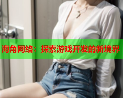 海角网络：探索游戏开发的新境界