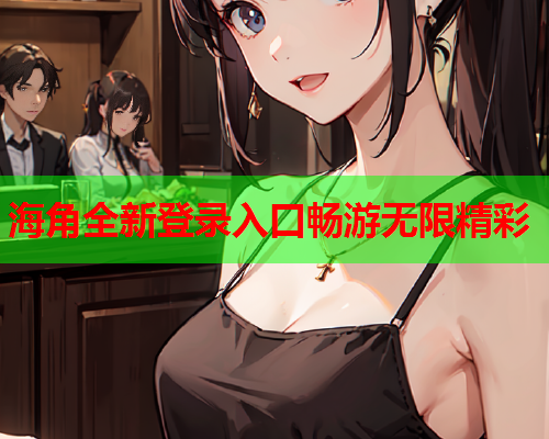 海角全新登录入口畅游无限精彩