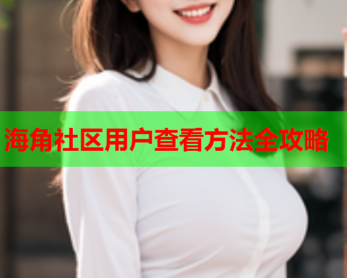 海角社区用户查看方法全攻略