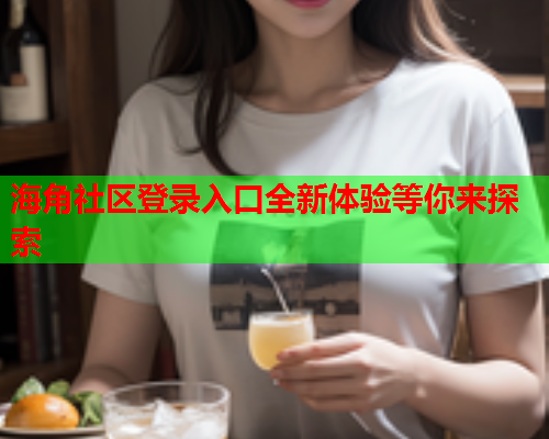 海角社区登录入口全新体验等你来探索