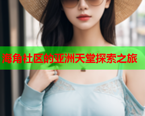 海角社区的亚洲天堂探索之旅