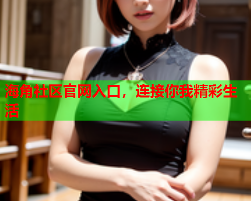海角社区官网入口，连接你我精彩生活