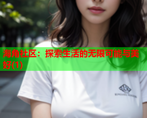 海角社区：探索生活的无限可能与美好(1)