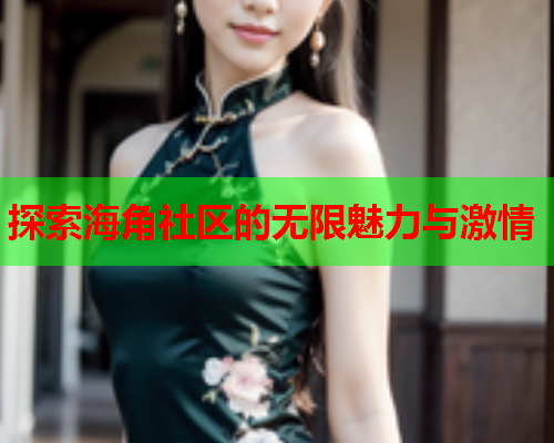 探索海角社区的无限魅力与激情