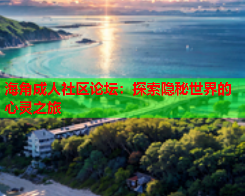 海角成人社区论坛：探索隐秘世界的心灵之旅