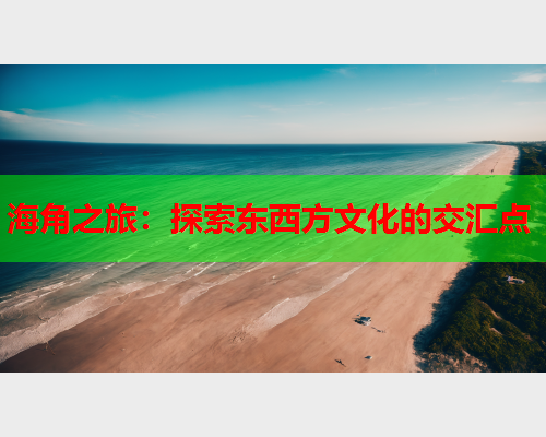 海角之旅：探索东西方文化的交汇点