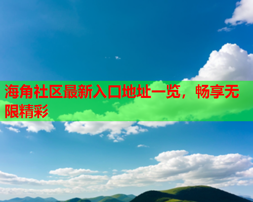 海角社区最新入口地址一览，畅享无限精彩