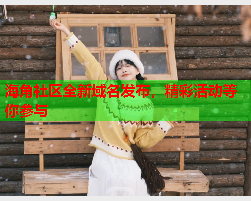 海角社区全新域名发布，精彩活动等你参与