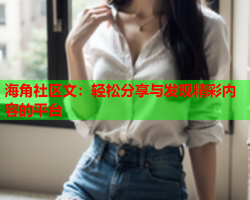 海角社区文：轻松分享与发现精彩内容的平台