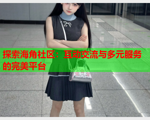 探索海角社区：互动交流与多元服务的完美平台