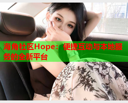 海角社区Hope：便捷互动与本地服务的全新平台