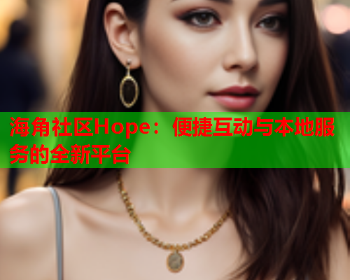 海角社区Hope：便捷互动与本地服务的全新平台